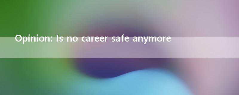 Opinion: Is no career safe anymore?